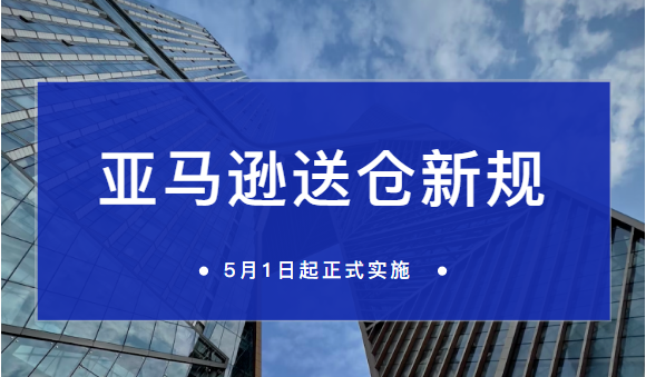 亚马逊出台超严送仓新规！5月1日起正式实施